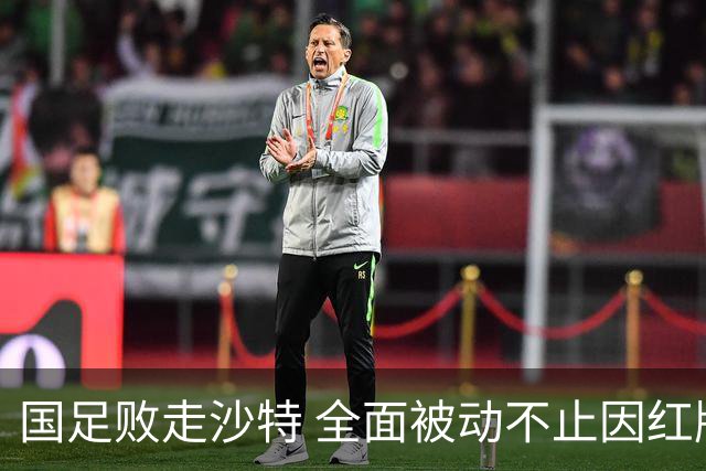 国足败走沙特 全面被动不止因红牌 对澳大利亚变阵?