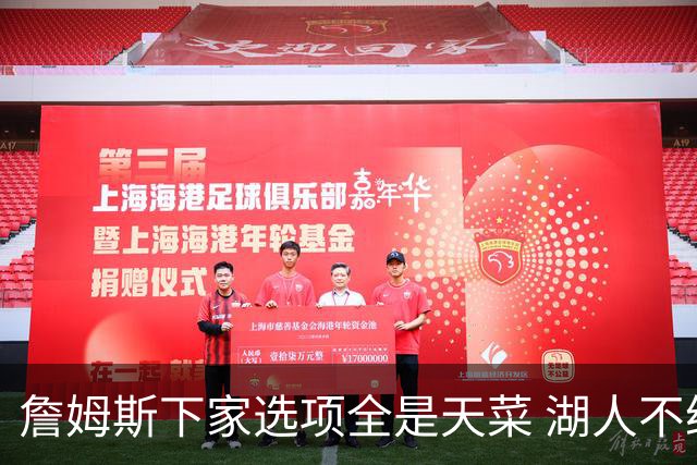 詹姆斯下家选项全是天菜 湖人不给的体面这些队能给